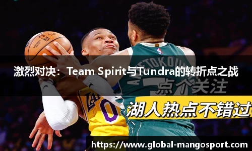 激烈对决：Team Spirit与Tundra的转折点之战