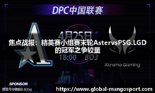 焦点战报：精英赛小组赛末轮AstervsPSG.LGD的冠军之争较量